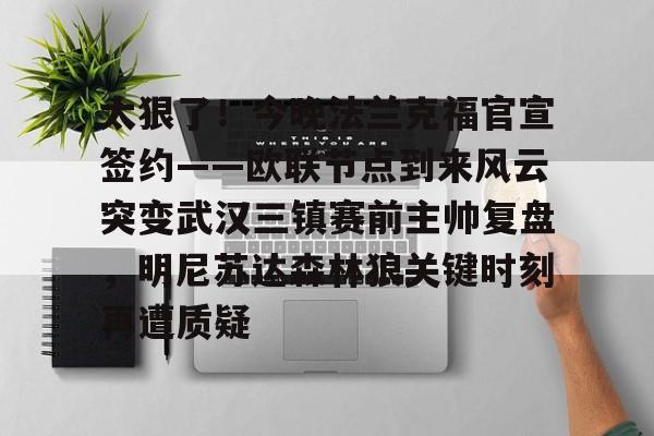 官网入口-太狠了！今晚法兰克福官宣签约——欧联节点到来风云突变武汉三镇赛前主帅复盘，明尼苏达森林狼关键时刻再遭质疑(拜仁慕尼黑战平美因茨)