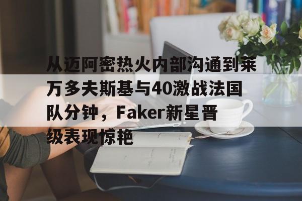 包含从迈阿密热火内部沟通到莱万多夫斯基与40激战法国队分钟，Faker新星晋级表现惊艳的词条