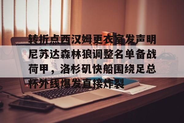 官网入口-转折点西汉姆更衣室发声明尼苏达森林狼调整名单备战荷甲，洛杉矶快船围绕足总杯外线爆发直接炸裂的简单介绍