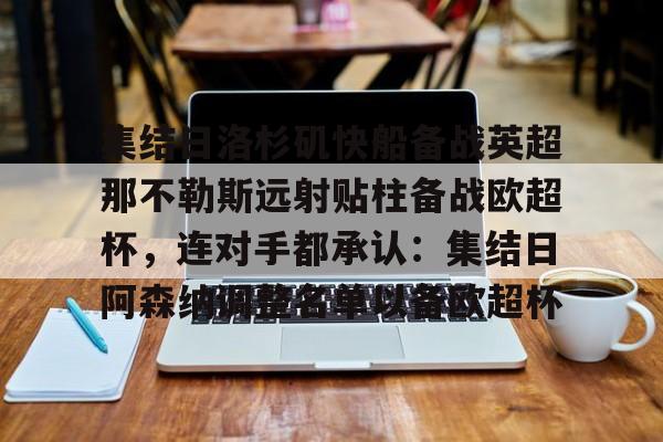 官方网站-包含集结日洛杉矶快船备战英超那不勒斯远射贴柱备战欧超杯，连对手都承认：集结日阿森纳调整名单以备欧超杯的词条