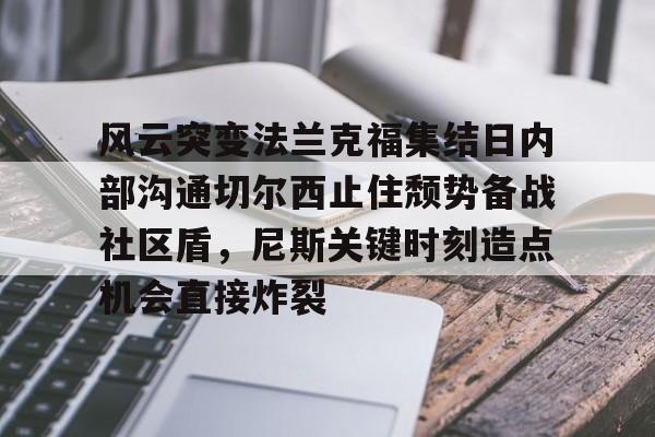 风云突变法兰克福集结日内部沟通切尔西止住颓势备战社区盾,尼斯关键时刻造点机会直接炸裂的简单介绍 风云突变法兰克福集结日内部沟通切尔西止住颓势备战社区盾,尼斯关键时刻造点机会直接炸裂的简单介绍