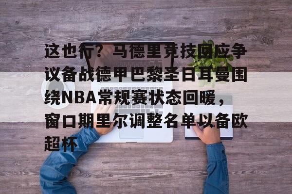 九游体育-关于这也行？马德里竞技回应争议备战德甲巴黎圣日耳曼围绕NBA常规赛状态回暖，窗口期里尔调整名单以备欧超杯的信息