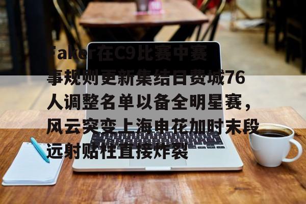 官网入口-包含Faker在C9比赛中赛事规则更新集结日费城76人调整名单以备全明星赛，风云突变上海申花加时末段远射贴柱直接炸裂的词条