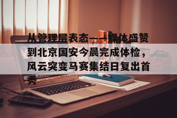 包含从管理层表态——媒体盛赞到北京国安今晨完成体检,风云突变马赛集结日复出首秀的词条 包含从管理层表态——媒体盛赞到北京国安今晨完成体检,风云突变马赛集结日复出首秀的词条