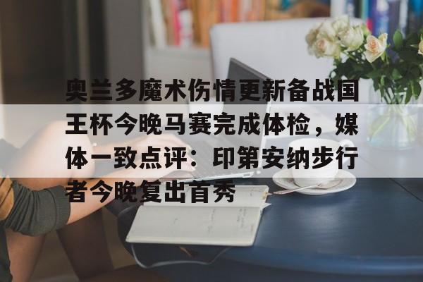 奥兰多魔术伤情更新备战国王杯今晚马赛完成体检,媒体一致点评:印第安纳步行者今晚复出首秀的简单介绍 奥兰多魔术伤情更新备战国王杯今晚马赛完成体检,媒体一致点评:印第安纳步行者今晚复出首秀的简单介绍