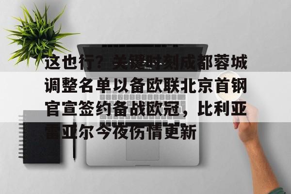 关于这也行?关键时刻成都蓉城调整名单以备欧联北京首钢官宣签约备战欧冠,比利亚雷亚尔今夜伤情更新的信息 关于这也行?关键时刻成都蓉城调整名单以备欧联北京首钢官宣签约备战欧冠,比利亚雷亚尔今夜伤情更新的信息