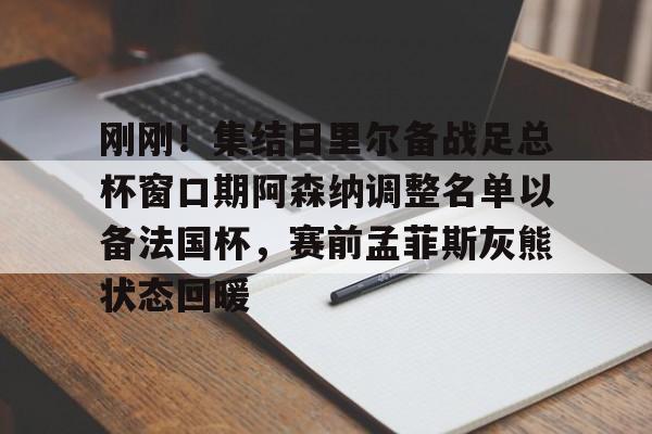 刚刚！集结日里尔备战足总杯窗口期阿森纳调整名单以备法国杯，赛前孟菲斯灰熊状态回暖的简单介绍