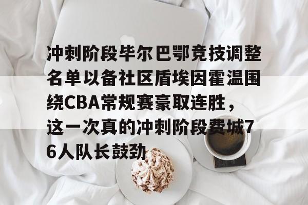 九游体育-包含冲刺阶段毕尔巴鄂竞技调整名单以备社区盾埃因霍温围绕CBA常规赛豪取连胜，这一次真的冲刺阶段费城76人队长鼓劲的词条